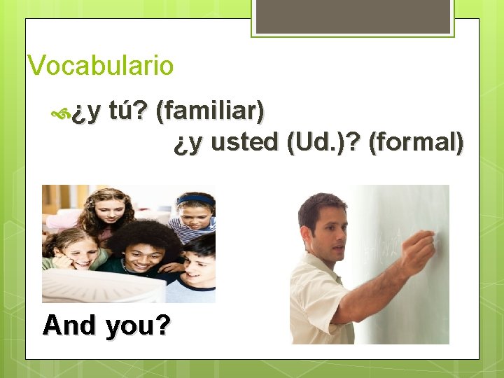 Vocabulario ¿y tú? (familiar) ¿y usted (Ud. )? (formal) And you?  Vocabulario ¿y tú? (familiar) ¿y usted (Ud. )? (formal) And you?