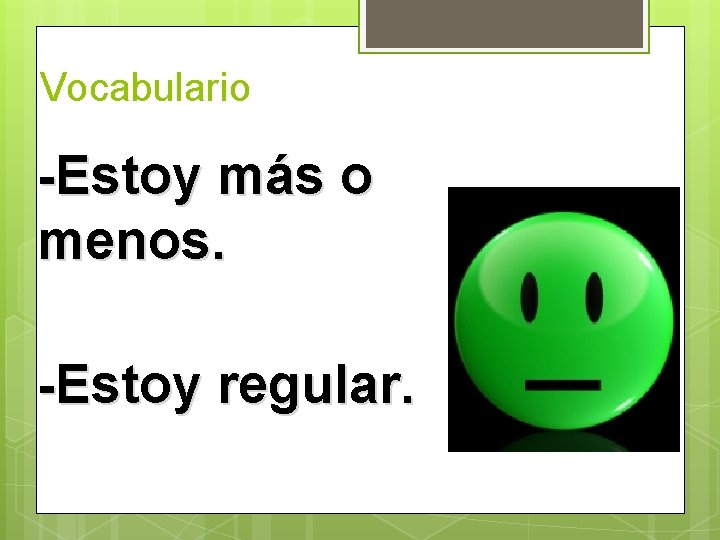 Vocabulario -Estoy más o menos. -Estoy regular.  Vocabulario -Estoy más o menos. -Estoy regular.