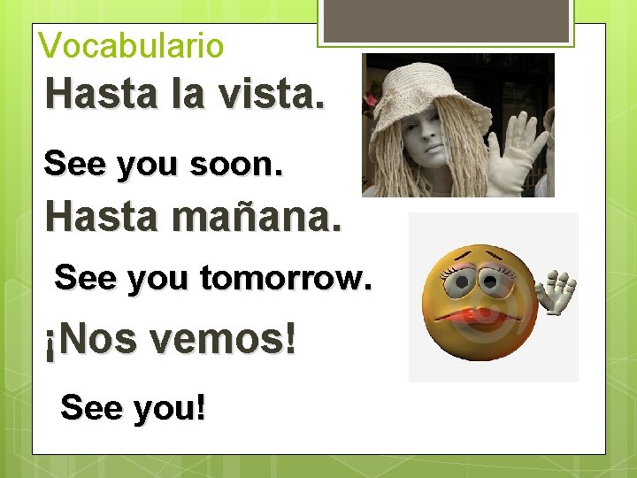 Vocabulario Hasta la vista. See you soon. Hasta mañana. See you tomorrow. ¡Nos vemos! Vocabulario Hasta la vista. See you soon. Hasta mañana. See you tomorrow. ¡Nos vemos!