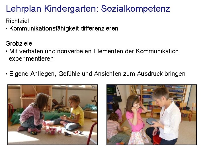 Lehrplan Kindergarten: Sozialkompetenz Richtziel • Kommunikationsfähigkeit differenzieren Grobziele • Mit verbalen und nonverbalen Elementen