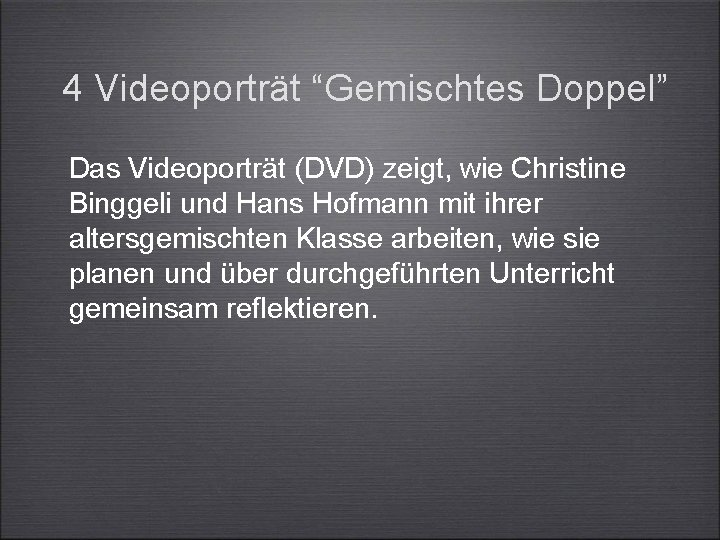 4 Videoporträt “Gemischtes Doppel” Das Videoporträt (DVD) zeigt, wie Christine Binggeli und Hans Hofmann