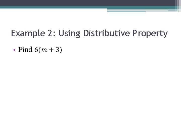 Example 2: Using Distributive Property • 