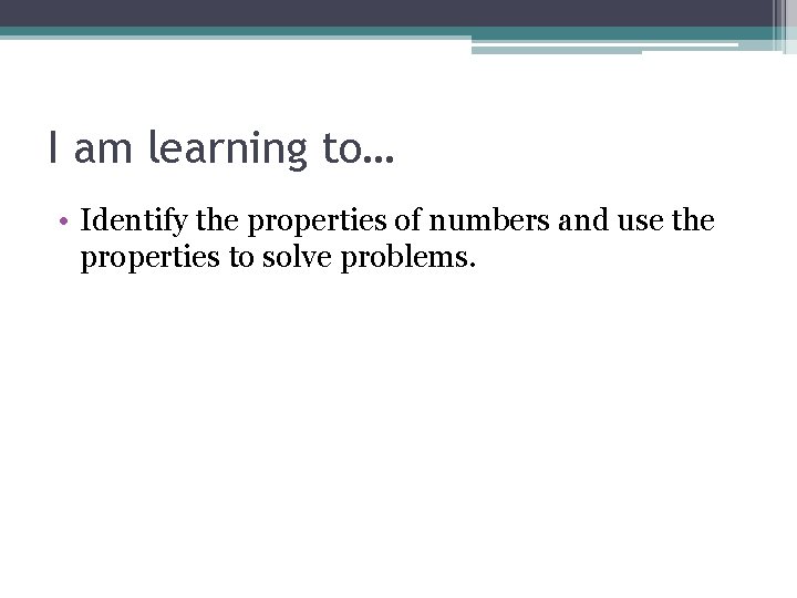 I am learning to… • Identify the properties of numbers and use the properties