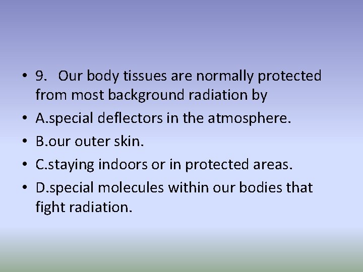 • 9. Our body tissues are normally protected from most background radiation by