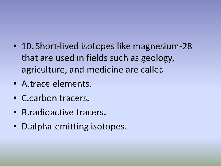  • 10. Short-lived isotopes like magnesium-28 that are used in fields such as