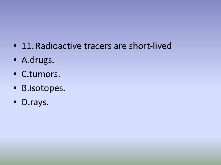  • • • 11. Radioactive tracers are short-lived A. drugs. C. tumors. B.