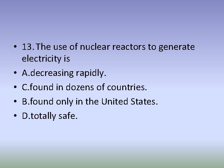  • 13. The use of nuclear reactors to generate electricity is • A.