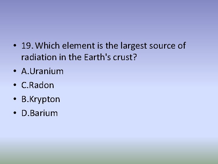  • 19. Which element is the largest source of radiation in the Earth's