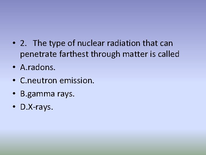  • 2. The type of nuclear radiation that can penetrate farthest through matter