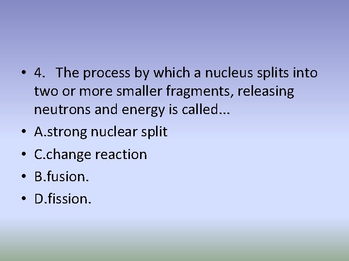  • 4. The process by which a nucleus splits into two or more