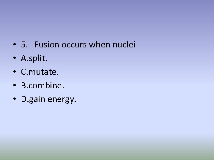  • • • 5. Fusion occurs when nuclei A. split. C. mutate. B.