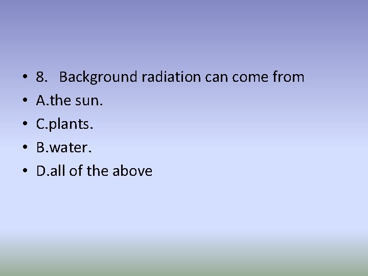  • • • 8. Background radiation can come from A. the sun. C.