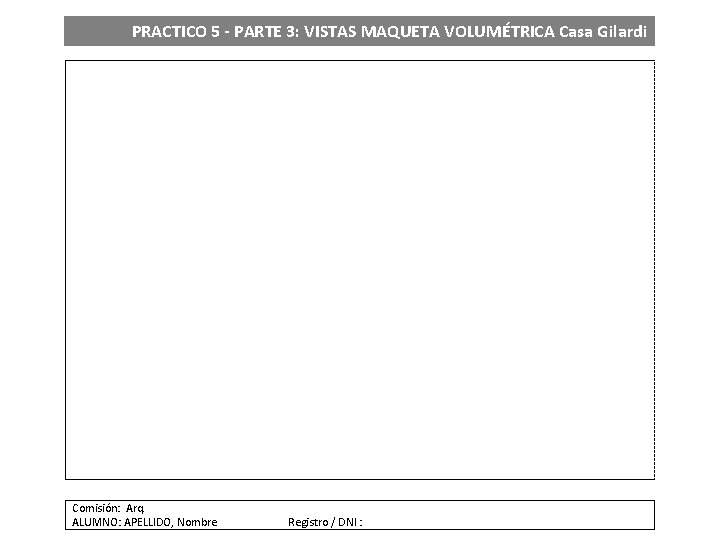 PRACTICO 5 - PARTE 3: VISTAS MAQUETA VOLUMÉTRICA Casa Gilardi Comisión: Arq. ALUMNO: APELLIDO,