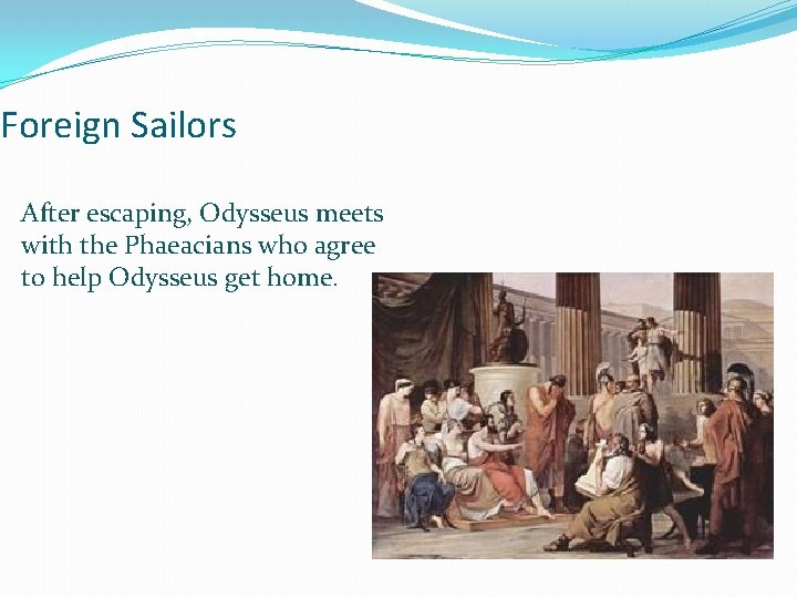 Foreign Sailors After escaping, Odysseus meets with the Phaeacians who agree to help Odysseus