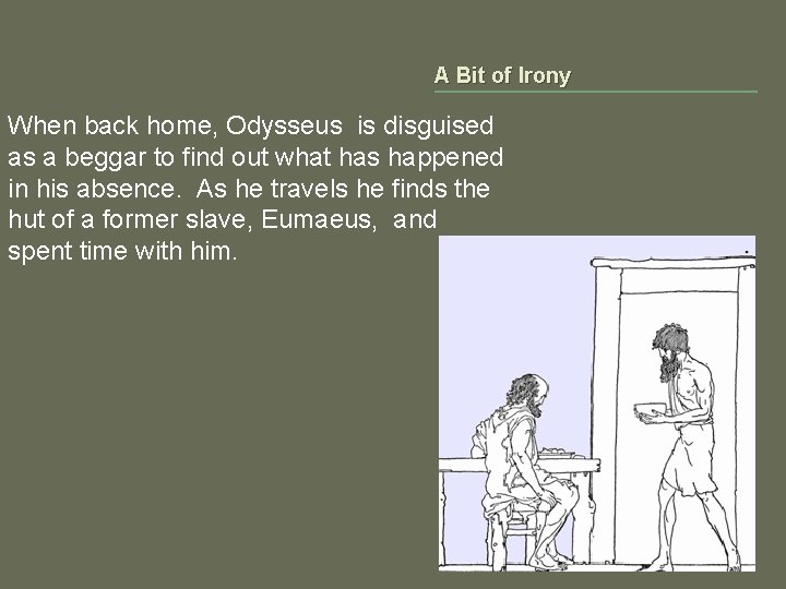 A Bit of Irony When back home, Odysseus is disguised as a beggar to