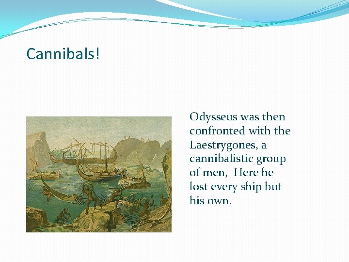 Cannibals! Odysseus was then confronted with the Laestrygones, a cannibalistic group of men, Here