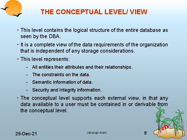 THE CONCEPTUAL LEVEL/ VIEW • This level contains the logical structure of the entire