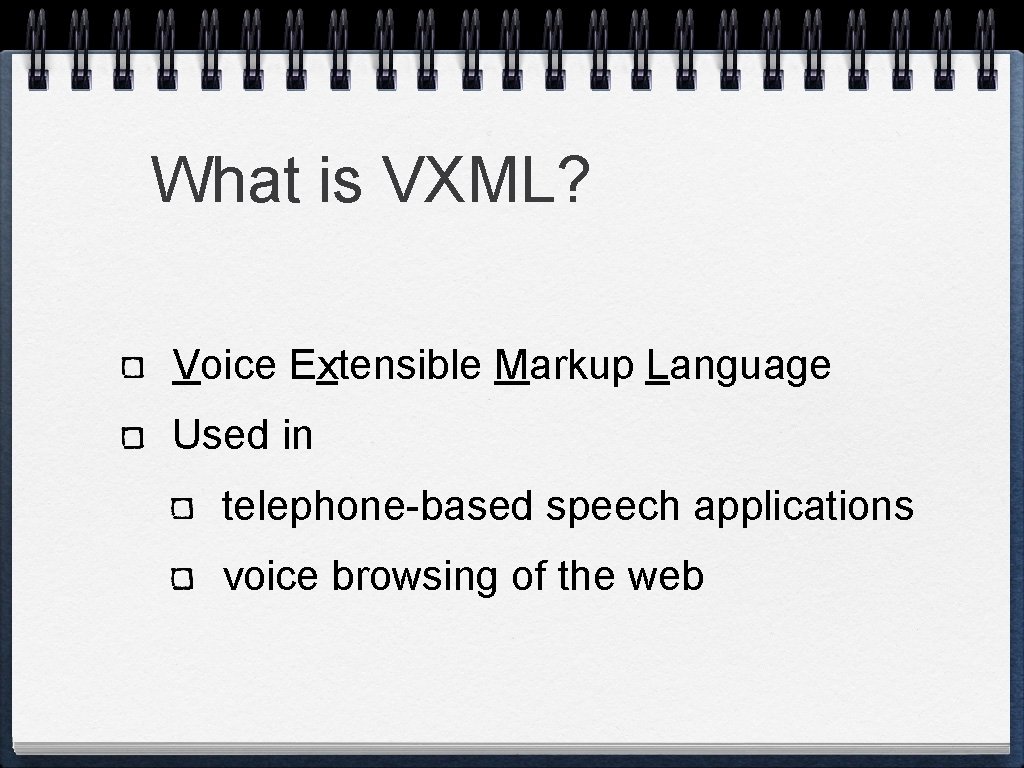 What is VXML? Voice Extensible Markup Language Used in telephone-based speech applications voice browsing What is VXML? Voice Extensible Markup Language Used in telephone-based speech applications voice browsing