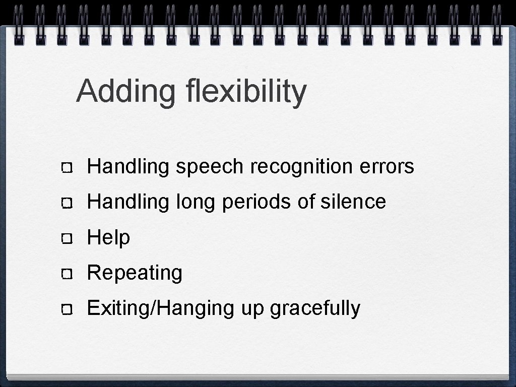 Adding flexibility Handling speech recognition errors Handling long periods of silence Help Repeating Exiting/Hanging Adding flexibility Handling speech recognition errors Handling long periods of silence Help Repeating Exiting/Hanging