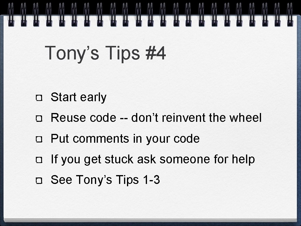 Tony’s Tips #4 Start early Reuse code -- don’t reinvent the wheel Put comments Tony’s Tips #4 Start early Reuse code -- don’t reinvent the wheel Put comments