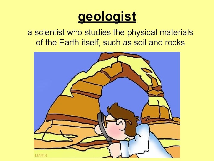 geologist a scientist who studies the physical materials of the Earth itself, such as