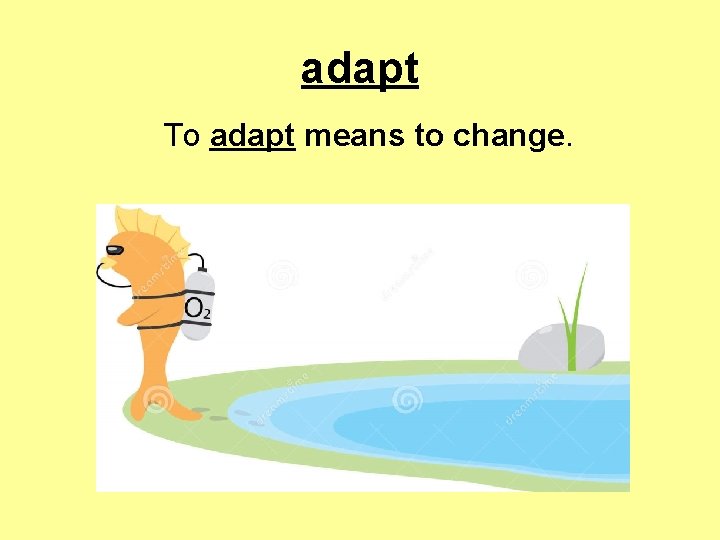 adapt To adapt means to change. 