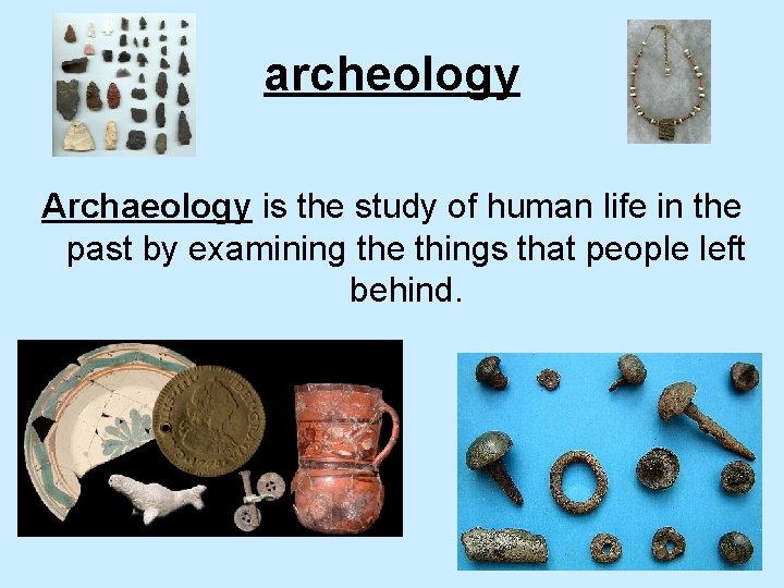 archeology Archaeology is the study of human life in the past by examining the