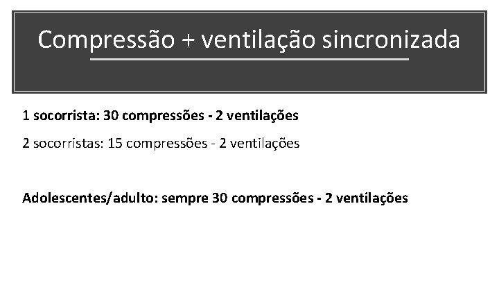 Compressão + ventilação sincronizada 1 socorrista: 30 compressões - 2 ventilações 2 socorristas: 15