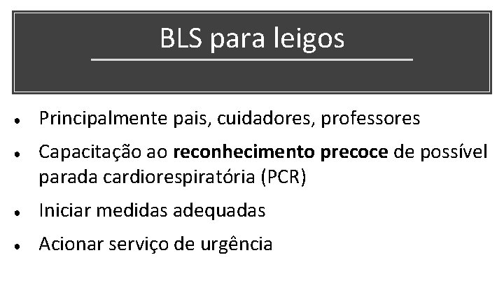 BLS para leigos ● ● Principalmente pais, cuidadores, professores Capacitação ao reconhecimento precoce de