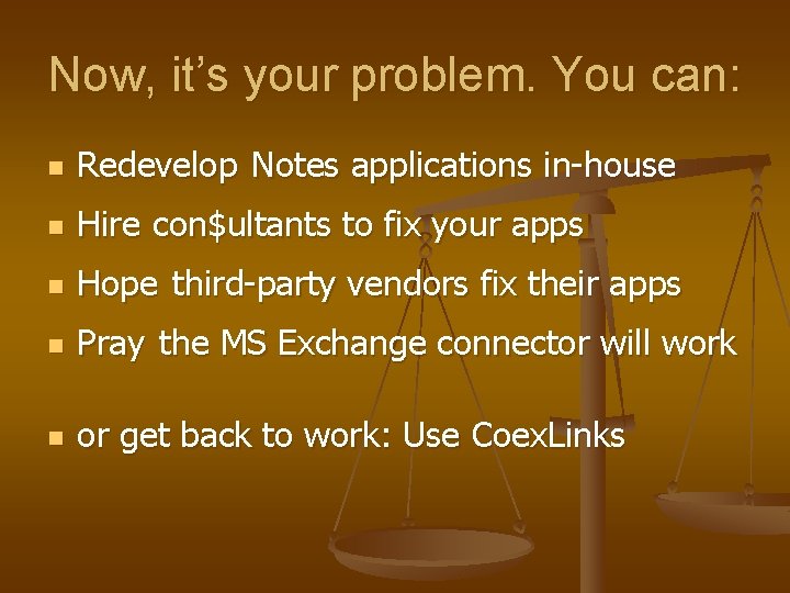 Now, it’s your problem. You can: n Redevelop Notes applications in-house n Hire con$ultants