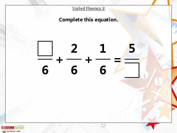 Varied Fluency 2 Complete this equation. 6 © Classroom Secrets Limited + 2 6