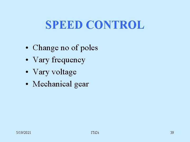 SPEED CONTROL • • 5/19/2021 Change no of poles Vary frequency Vary voltage Mechanical