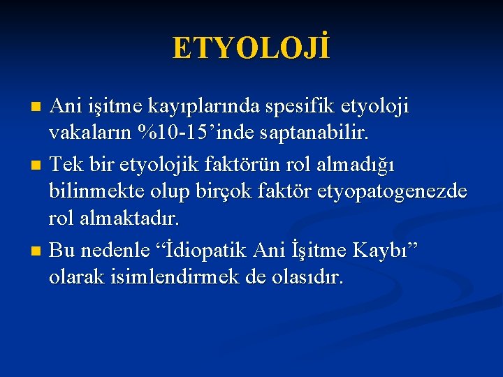 ETYOLOJİ Ani işitme kayıplarında spesifik etyoloji vakaların %10 -15’inde saptanabilir. n Tek bir etyolojik