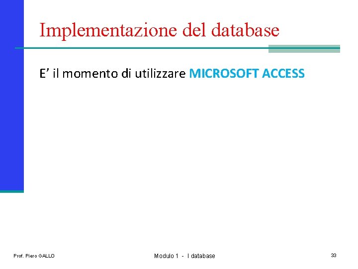 Implementazione del database E’ il momento di utilizzare MICROSOFT ACCESS Prof. Piero GALLO Modulo