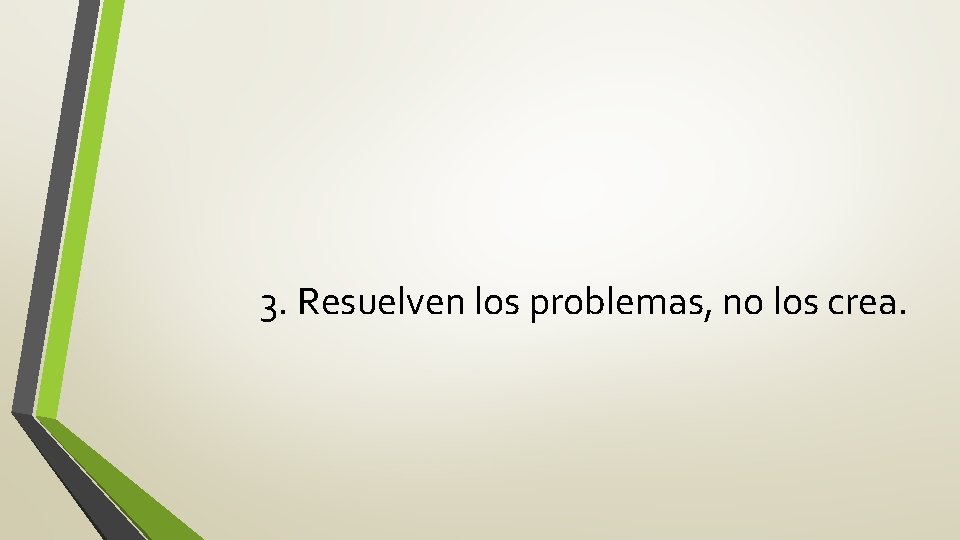 3. Resuelven los problemas, no los crea. 