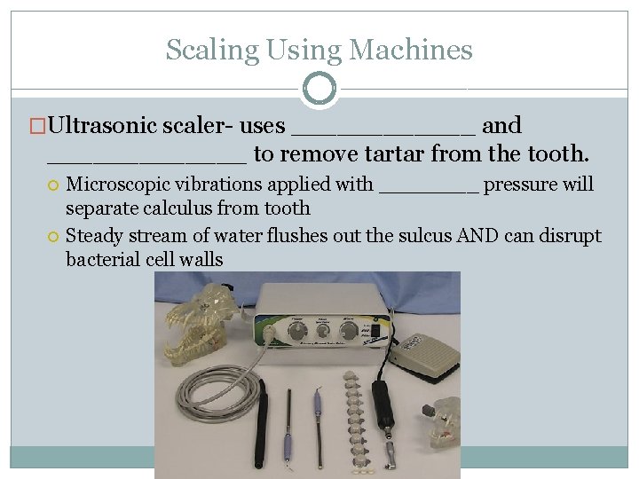 Scaling Using Machines �Ultrasonic scaler- uses ______ and _______ to remove tartar from the
