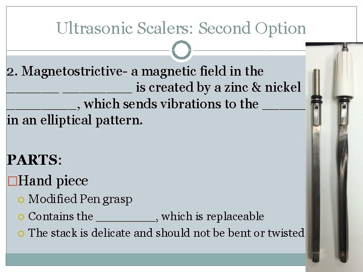 Ultrasonic Scalers: Second Option 2. Magnetostrictive- a magnetic field in the ________ is created