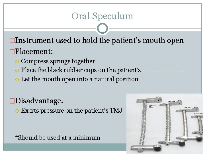 Oral Speculum �Instrument used to hold the patient’s mouth open �Placement: Compress springs together