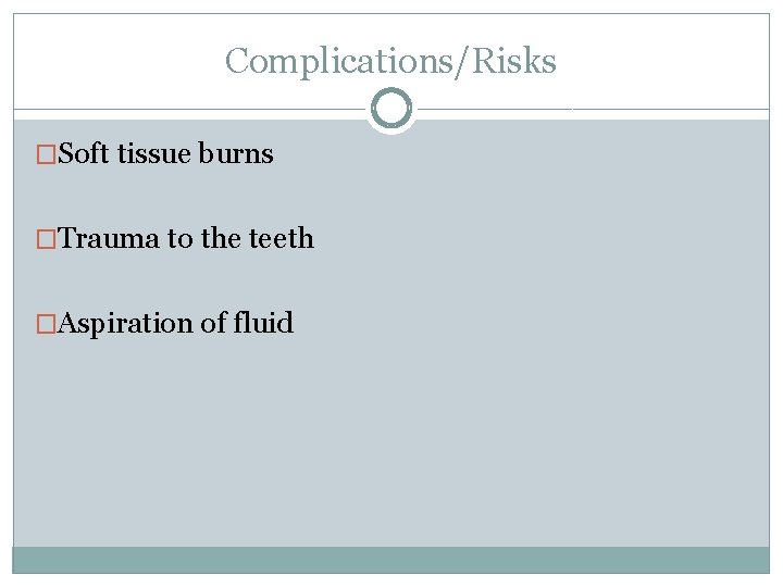 Complications/Risks �Soft tissue burns �Trauma to the teeth �Aspiration of fluid 