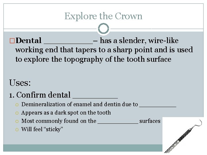 Explore the Crown �Dental _____– has a slender, wire-like working end that tapers to