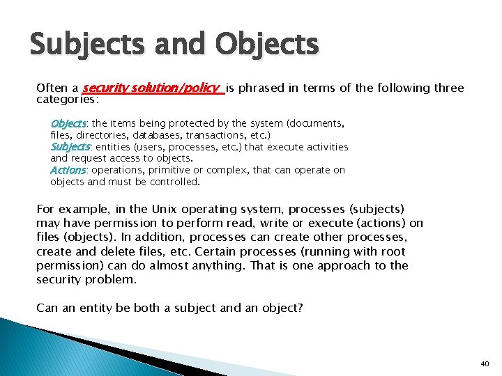 Subjects and Objects Often a security solution/policy is phrased in terms of the following