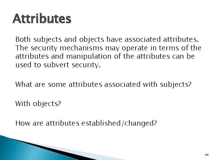 Attributes Both subjects and objects have associated attributes. The security mechanisms may operate in