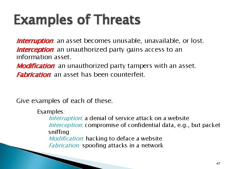 Examples of Threats Interruption: an asset becomes unusable, unavailable, or lost. Interception: an unauthorized