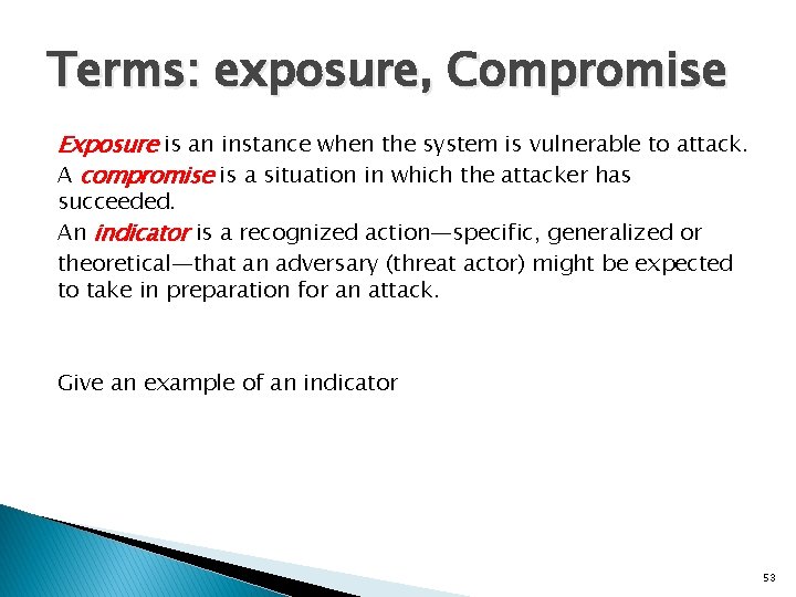 Terms: exposure, Compromise Exposure is an instance when the system is vulnerable to attack.