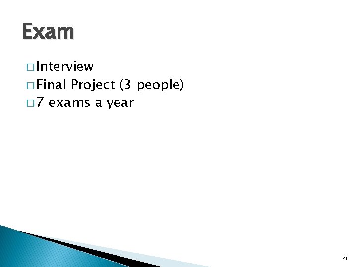 Exam � Interview � Final Project (3 people) � 7 exams a year 71