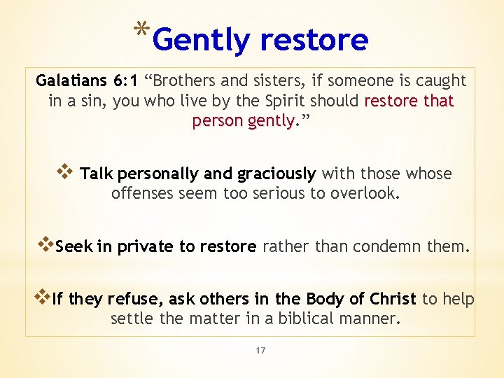 *Gently restore Galatians 6: 1 “Brothers and sisters, if someone is caught in a