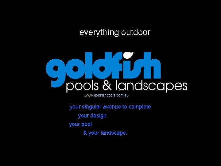 everything outdoor www. goldfishpools. com. au your singular avenue to complete your design your
