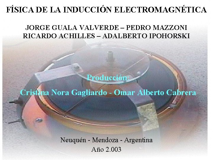 FÍSICA DE LA INDUCCIÓN ELECTROMAGNÉTICA JORGE GUALA VALVERDE – PEDRO MAZZONI RICARDO ACHILLES – FÍSICA DE LA INDUCCIÓN ELECTROMAGNÉTICA JORGE GUALA VALVERDE – PEDRO MAZZONI RICARDO ACHILLES –