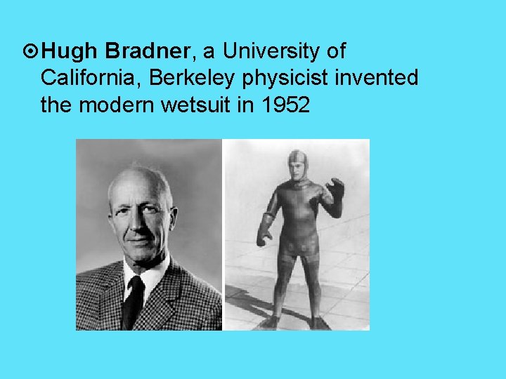  Hugh Bradner, a University of California, Berkeley physicist invented the modern wetsuit in