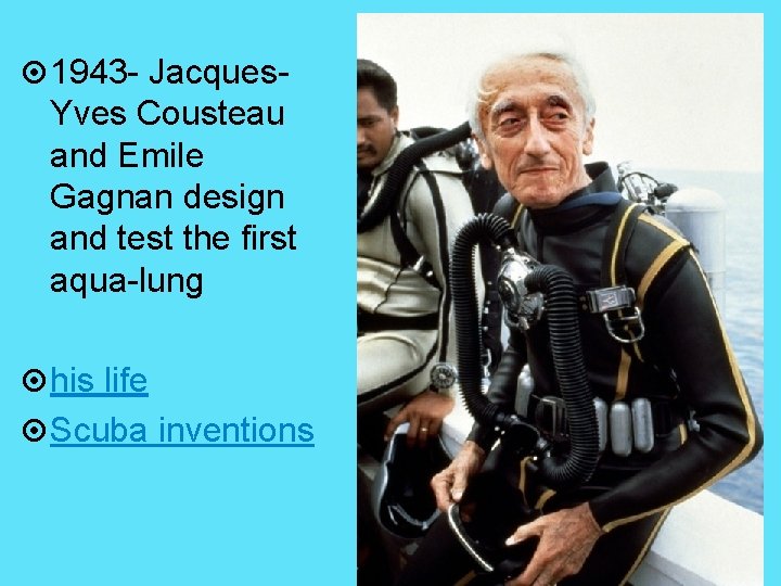  1943 - Jacques- Yves Cousteau and Emile Gagnan design and test the first